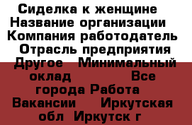 Сиделка к женщине › Название организации ­ Компания-работодатель › Отрасль предприятия ­ Другое › Минимальный оклад ­ 27 000 - Все города Работа » Вакансии   . Иркутская обл.,Иркутск г.